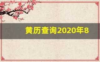 黄历查询2020年8月份黄道吉日(黄历查询2020年8月份黄道吉日有哪几天)