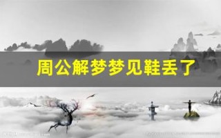 周公解梦梦见鞋丢了(周公解梦梦见鞋丢了是什么意思)