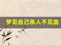 梦见自己杀人不见血(梦见自己拿刀扎人没见血)