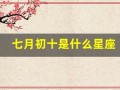 七月初十是什么星座(2000年农历七月初十是什么星座)