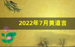 2022年7月黄道吉日查询(2o21年7月黄道吉日查询)