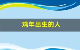 鸡年出生的人(鸡年出生的人2024年运势及运程)