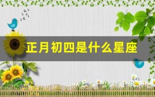 正月初四是什么星座(1997年正月初四是什么星座)