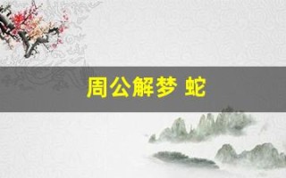 周公解梦 蛇(周公解梦被蛇咬)