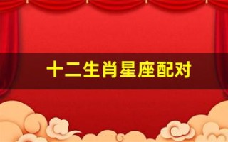 十二生肖星座配对(十二生肖星座对照表)
