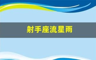 射手座流星雨(射手座流星雨什么时候)