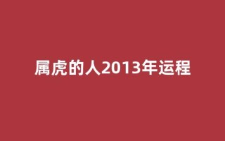 属虎的人2013年运程(属虎的13年多大)