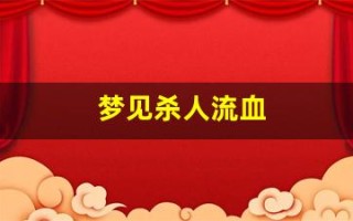 梦见杀人流血(梦见自己砍人见血是什么预兆)