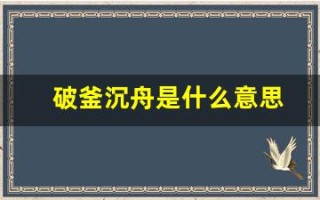 破釜沉舟是什么意思(破釜沉舟是什么意思生肖)