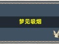 梦见吸烟(梦见抽烟是什么预兆周公解梦)