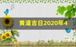 黄道吉日2020年4月(202021年4月黄道吉日一览表)