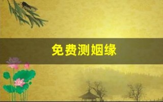 免费测姻缘(免费算婚姻姻缘免费测试)
