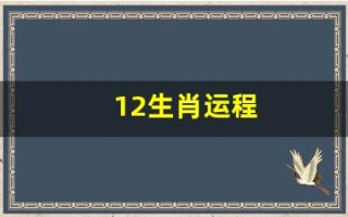 12生肖运程(12生肖运程2024年)