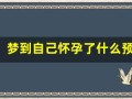 梦到自己怀孕了什么预兆(梦到自己怀孕了什么预兆已婚女人)
