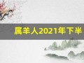 属羊人2021年下半年运势及运程(属羊的人2021年下半年运势及运程)