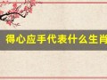 得心应手代表什么生肖(得心应手打一最佳生肖)
