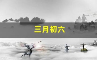 三月初六(三月初六出生的男孩是什么命)