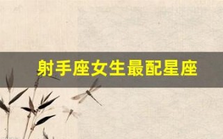 射手座女生最配星座(射手座女生的真实性格)