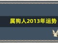 属狗人2013年运势(属狗人2025年运势)