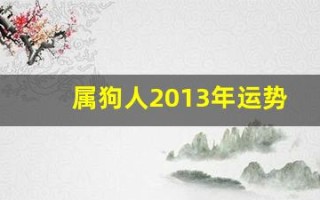 属狗人2013年运势(属狗人2025年运势)