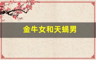 金牛女和天蝎男(金牛女和天蝎男星座配对)