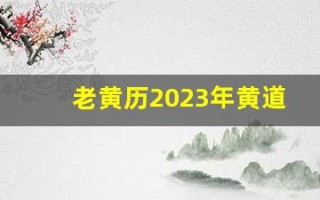 老黄历2023年黄道吉日一览表(老黄历2023年黄道吉日查询)