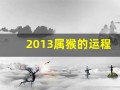 2013属猴的运程(2013年属猴的虚岁多大)