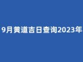 9月黄道吉日查询2023年(9月黄道吉日查询2023年搬家好日子)