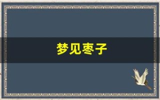 梦见枣子(梦见枣子是什么预兆)