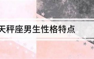 天秤座男生的性格(天秤座男生的性格优点和缺点)