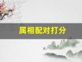 属相配对打分(属相配对婚姻配对查询)