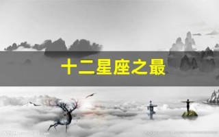 十二星座之最(十二星座之最虐都城)