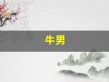 牛男(牛男龙女属相婚配好吗)