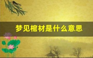 梦见棺材是什么意思(周公解梦梦见棺材是什么征兆)