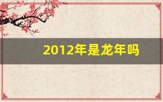 2012年是龙年吗(2012年水龙命缺什么)
