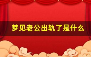 梦见老公出轨了是什么征兆(经常梦见老公出轨了是什么征兆)