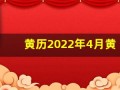 黄历2022年4月黄道吉日查询(黄历2024黄道吉日查询开业)