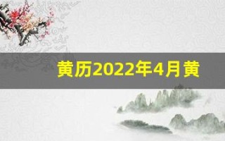 黄历2022年4月黄道吉日查询(2022黄历4月份吉日查询)