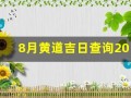 8月黄道吉日查询2023年(8月黄道吉日查询2023年搬家)