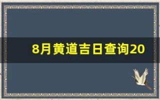8月黄道吉日查询2023年(8月黄道吉日查询2023年搬家)