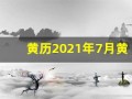 黄历2021年7月黄道吉日查询(黄历2021年7月黄道吉日查询开火)
