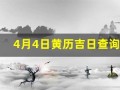 4月4日黄历吉日查询(4月4日黄历吉日查询表)