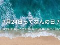 7月24日(7月24日出生是什么命)