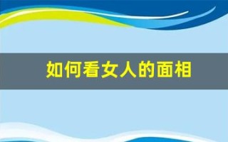 如何看女人的面相(如何看女人的面相性好生活好不好呢)