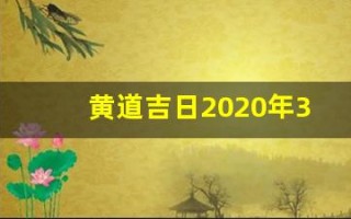 黄道吉日2020年3月(黄道吉日2020年3月份黄道吉日查询)