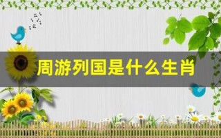 周游列国是什么生肖(周游列国是什么生肖谜底)