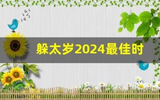 躲太岁2024最佳时间(2021躲太岁的时间)