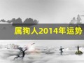 属狗人2014年运势(属狗人2025年运势完整版)