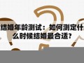 结婚年龄测试(结婚年龄测试免费)