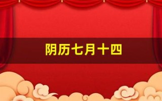 阴历七月十四(农历七月十四是什么节日)